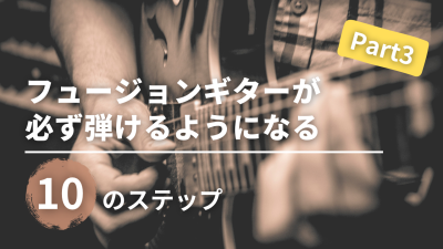 【Part3】フュージョンギターが必ず弾けるようになる 10のステップ【音楽理論】